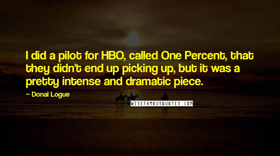 Donal Logue Quotes: I did a pilot for HBO, called One Percent, that they didn't end up picking up, but it was a pretty intense and dramatic piece.