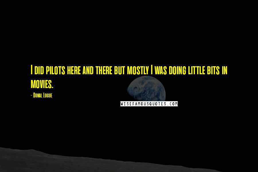 Donal Logue Quotes: I did pilots here and there but mostly I was doing little bits in movies.