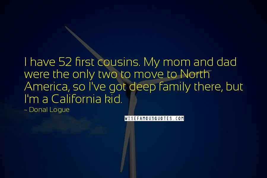 Donal Logue Quotes: I have 52 first cousins. My mom and dad were the only two to move to North America, so I've got deep family there, but I'm a California kid.