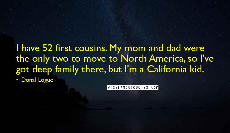 Donal Logue Quotes: I have 52 first cousins. My mom and dad were the only two to move to North America, so I've got deep family there, but I'm a California kid.