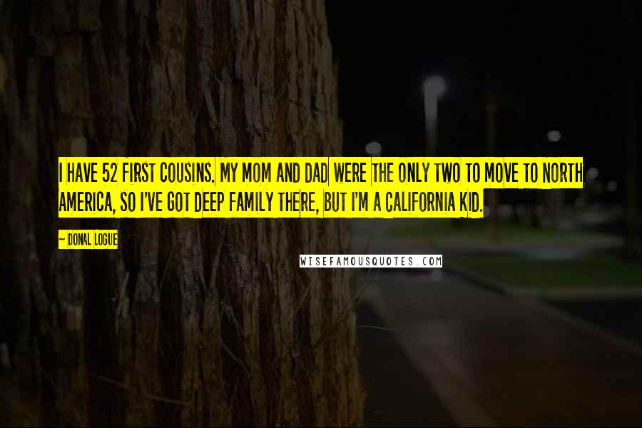 Donal Logue Quotes: I have 52 first cousins. My mom and dad were the only two to move to North America, so I've got deep family there, but I'm a California kid.