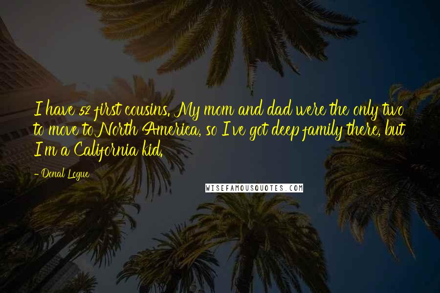 Donal Logue Quotes: I have 52 first cousins. My mom and dad were the only two to move to North America, so I've got deep family there, but I'm a California kid.