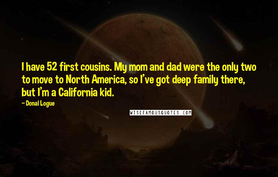 Donal Logue Quotes: I have 52 first cousins. My mom and dad were the only two to move to North America, so I've got deep family there, but I'm a California kid.