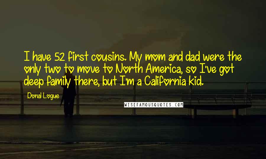 Donal Logue Quotes: I have 52 first cousins. My mom and dad were the only two to move to North America, so I've got deep family there, but I'm a California kid.