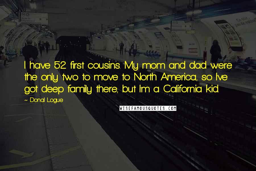 Donal Logue Quotes: I have 52 first cousins. My mom and dad were the only two to move to North America, so I've got deep family there, but I'm a California kid.