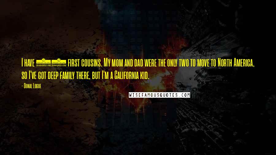 Donal Logue Quotes: I have 52 first cousins. My mom and dad were the only two to move to North America, so I've got deep family there, but I'm a California kid.