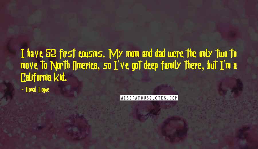 Donal Logue Quotes: I have 52 first cousins. My mom and dad were the only two to move to North America, so I've got deep family there, but I'm a California kid.