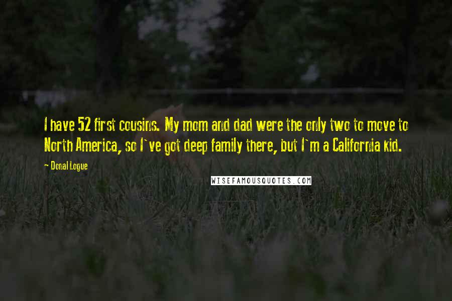 Donal Logue Quotes: I have 52 first cousins. My mom and dad were the only two to move to North America, so I've got deep family there, but I'm a California kid.