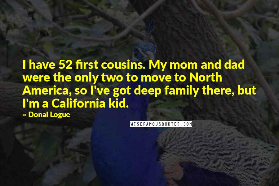 Donal Logue Quotes: I have 52 first cousins. My mom and dad were the only two to move to North America, so I've got deep family there, but I'm a California kid.