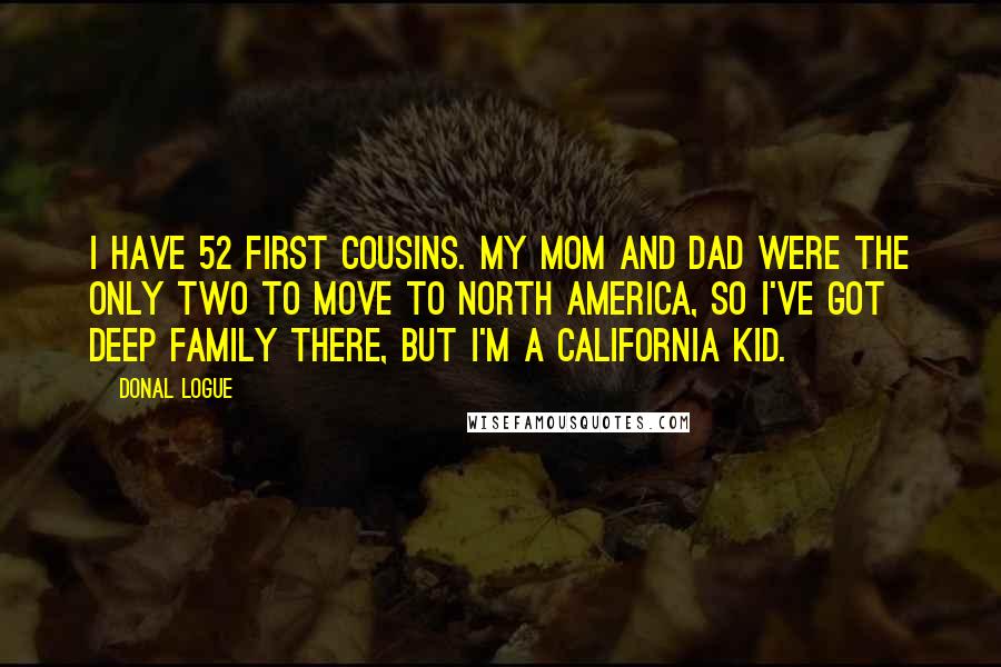 Donal Logue Quotes: I have 52 first cousins. My mom and dad were the only two to move to North America, so I've got deep family there, but I'm a California kid.