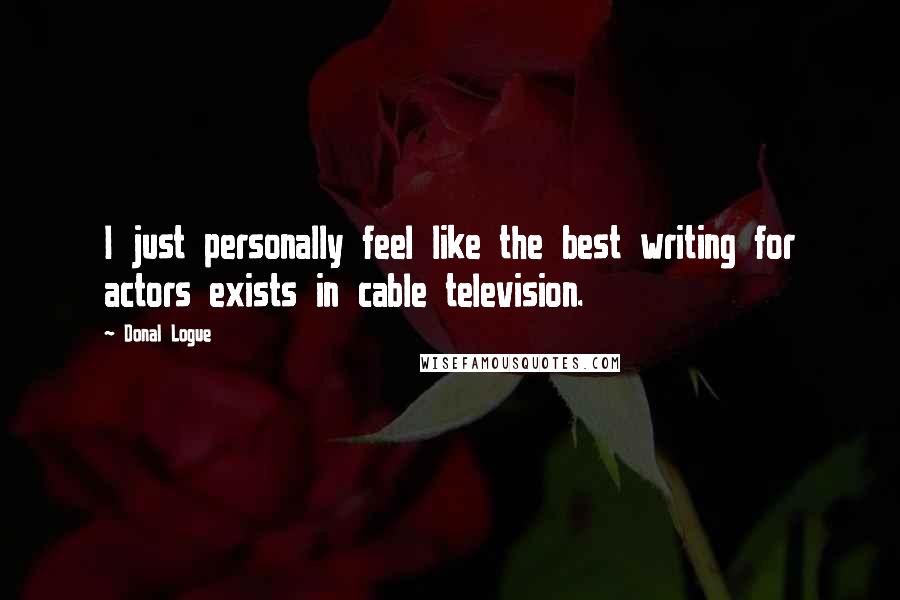 Donal Logue Quotes: I just personally feel like the best writing for actors exists in cable television.