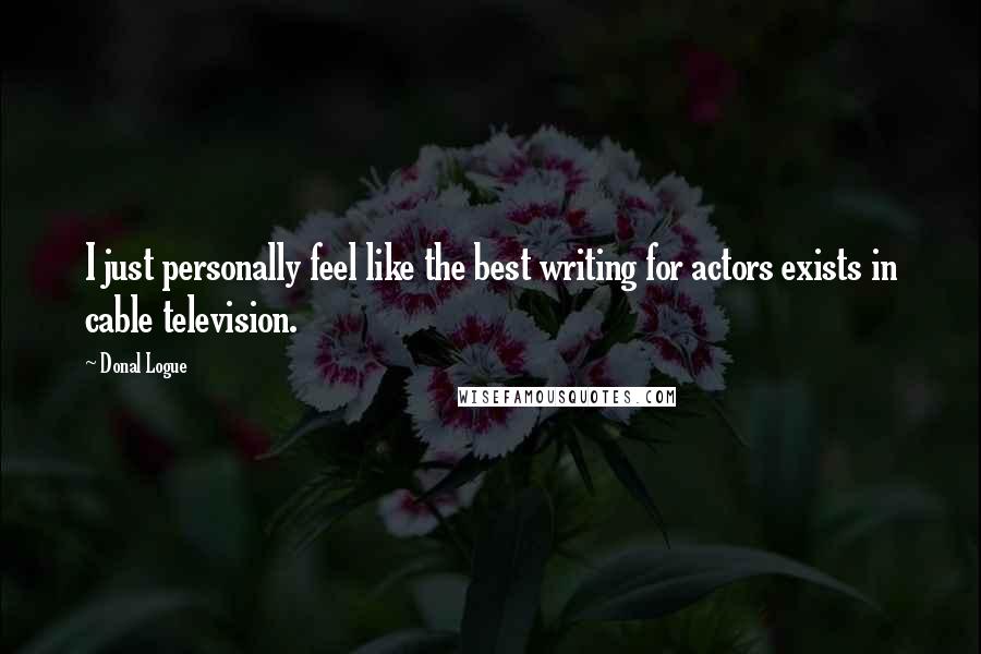 Donal Logue Quotes: I just personally feel like the best writing for actors exists in cable television.