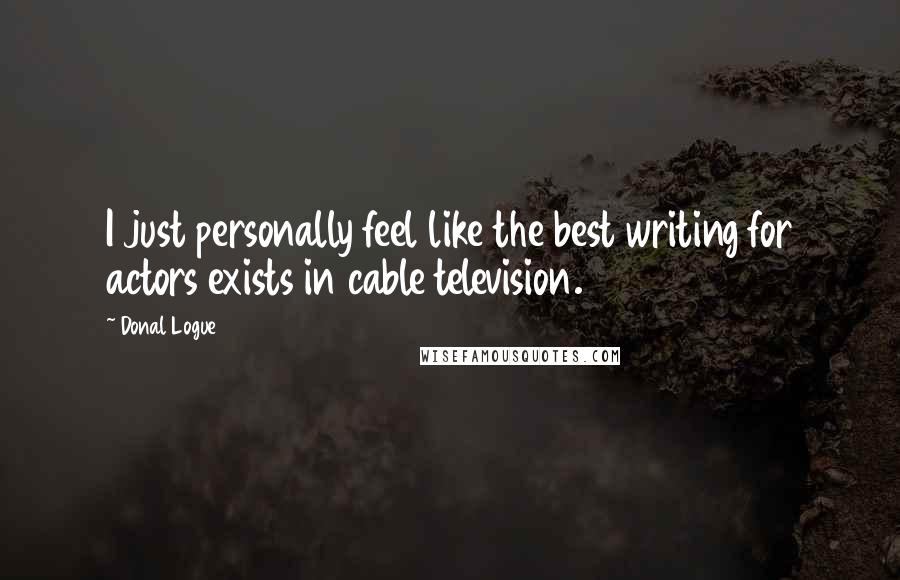Donal Logue Quotes: I just personally feel like the best writing for actors exists in cable television.