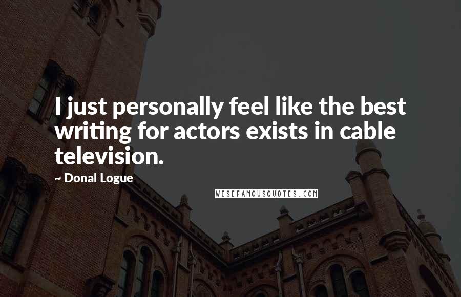 Donal Logue Quotes: I just personally feel like the best writing for actors exists in cable television.
