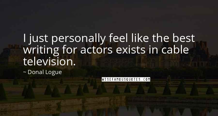 Donal Logue Quotes: I just personally feel like the best writing for actors exists in cable television.