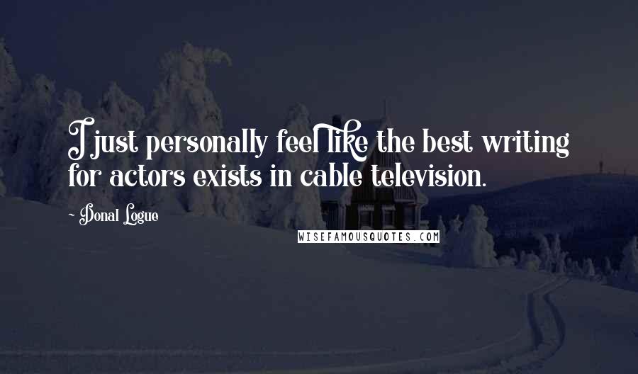 Donal Logue Quotes: I just personally feel like the best writing for actors exists in cable television.