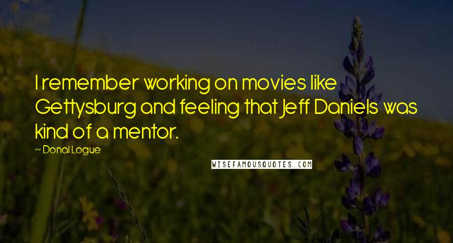 Donal Logue Quotes: I remember working on movies like Gettysburg and feeling that Jeff Daniels was kind of a mentor.