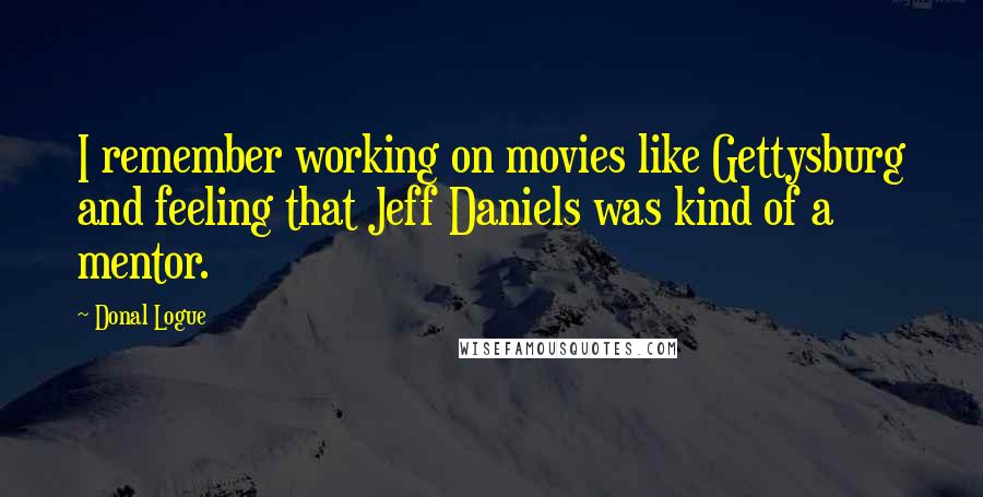Donal Logue Quotes: I remember working on movies like Gettysburg and feeling that Jeff Daniels was kind of a mentor.
