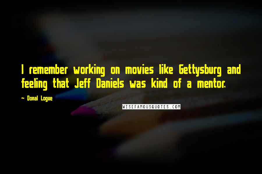 Donal Logue Quotes: I remember working on movies like Gettysburg and feeling that Jeff Daniels was kind of a mentor.