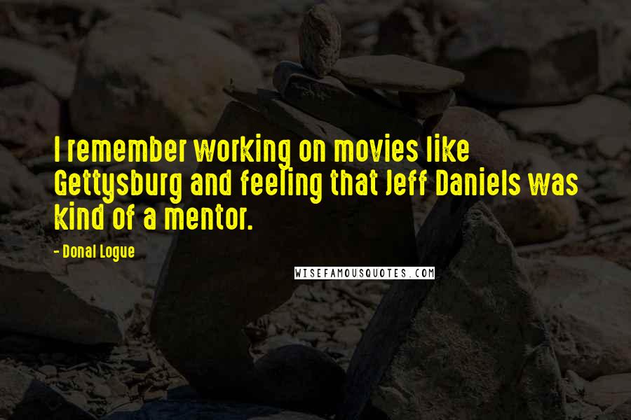 Donal Logue Quotes: I remember working on movies like Gettysburg and feeling that Jeff Daniels was kind of a mentor.