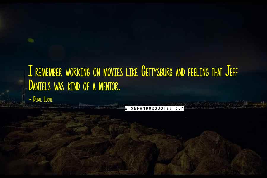 Donal Logue Quotes: I remember working on movies like Gettysburg and feeling that Jeff Daniels was kind of a mentor.