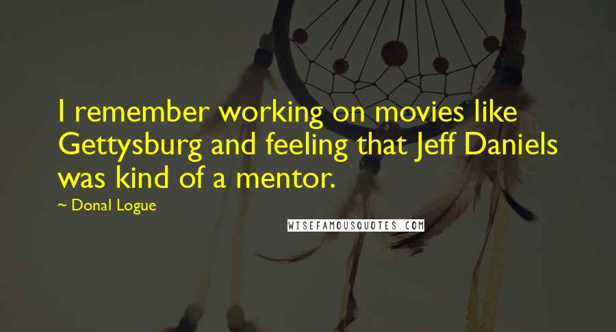 Donal Logue Quotes: I remember working on movies like Gettysburg and feeling that Jeff Daniels was kind of a mentor.