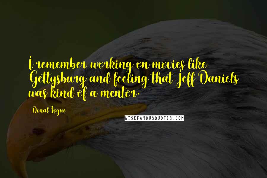 Donal Logue Quotes: I remember working on movies like Gettysburg and feeling that Jeff Daniels was kind of a mentor.