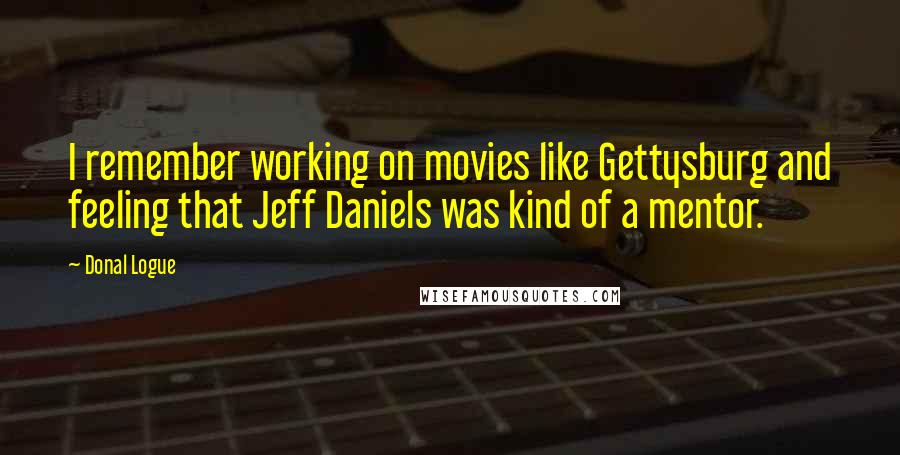 Donal Logue Quotes: I remember working on movies like Gettysburg and feeling that Jeff Daniels was kind of a mentor.