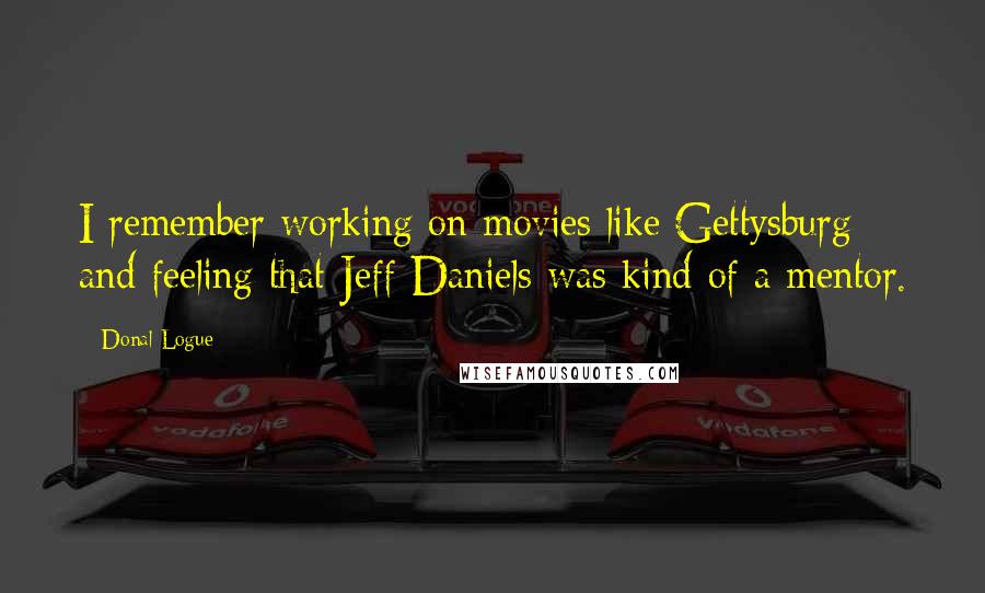 Donal Logue Quotes: I remember working on movies like Gettysburg and feeling that Jeff Daniels was kind of a mentor.
