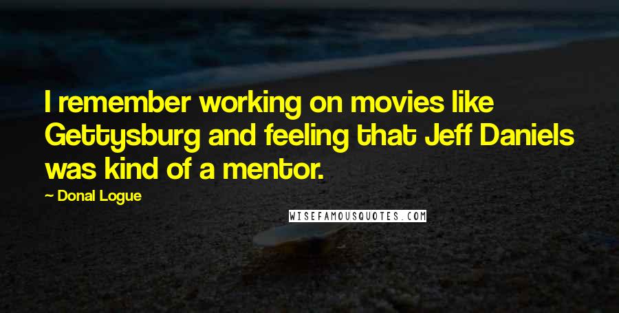 Donal Logue Quotes: I remember working on movies like Gettysburg and feeling that Jeff Daniels was kind of a mentor.