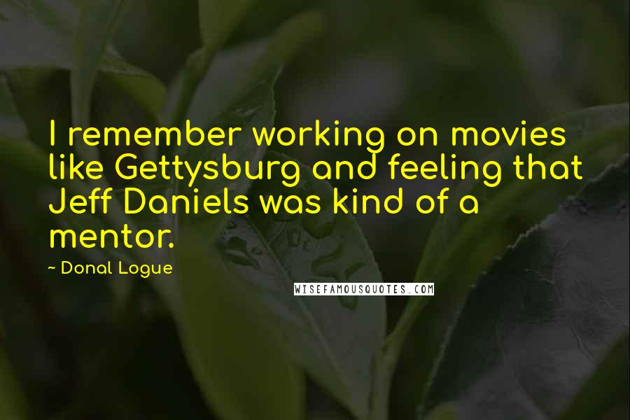 Donal Logue Quotes: I remember working on movies like Gettysburg and feeling that Jeff Daniels was kind of a mentor.