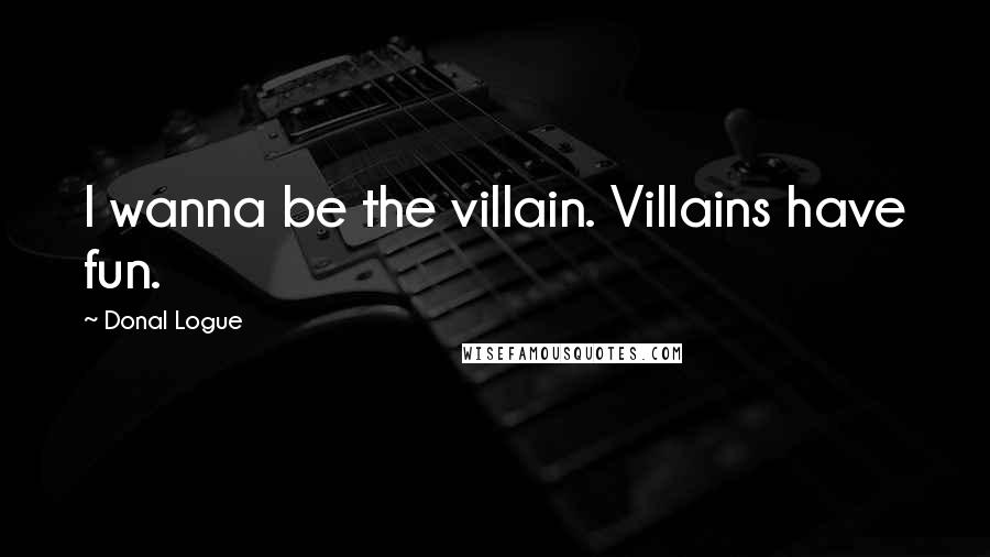 Donal Logue Quotes: I wanna be the villain. Villains have fun.