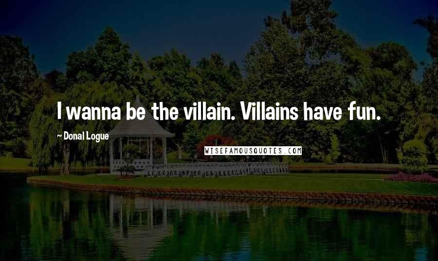 Donal Logue Quotes: I wanna be the villain. Villains have fun.