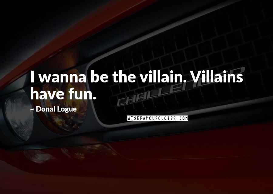 Donal Logue Quotes: I wanna be the villain. Villains have fun.