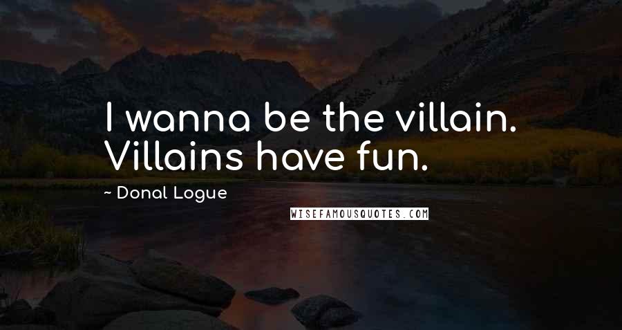 Donal Logue Quotes: I wanna be the villain. Villains have fun.