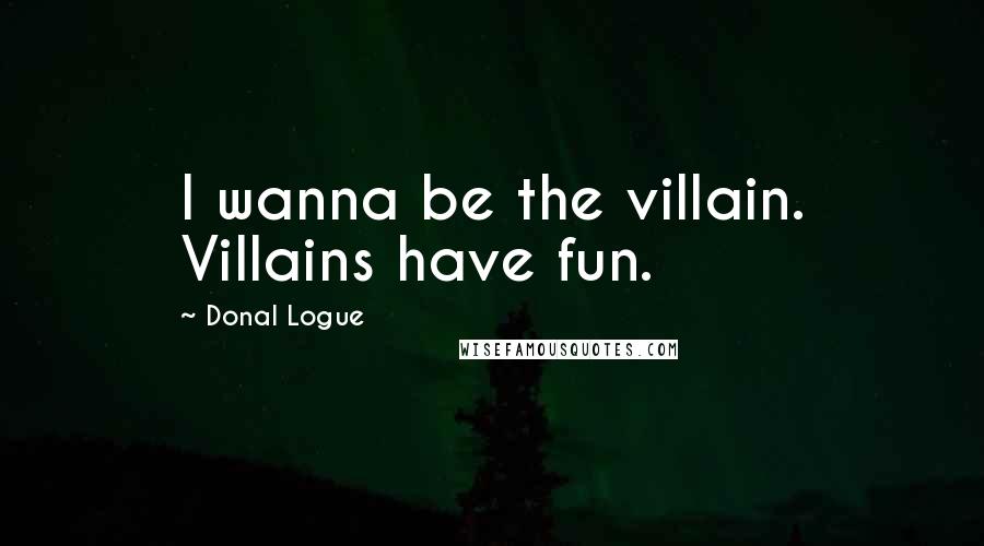 Donal Logue Quotes: I wanna be the villain. Villains have fun.