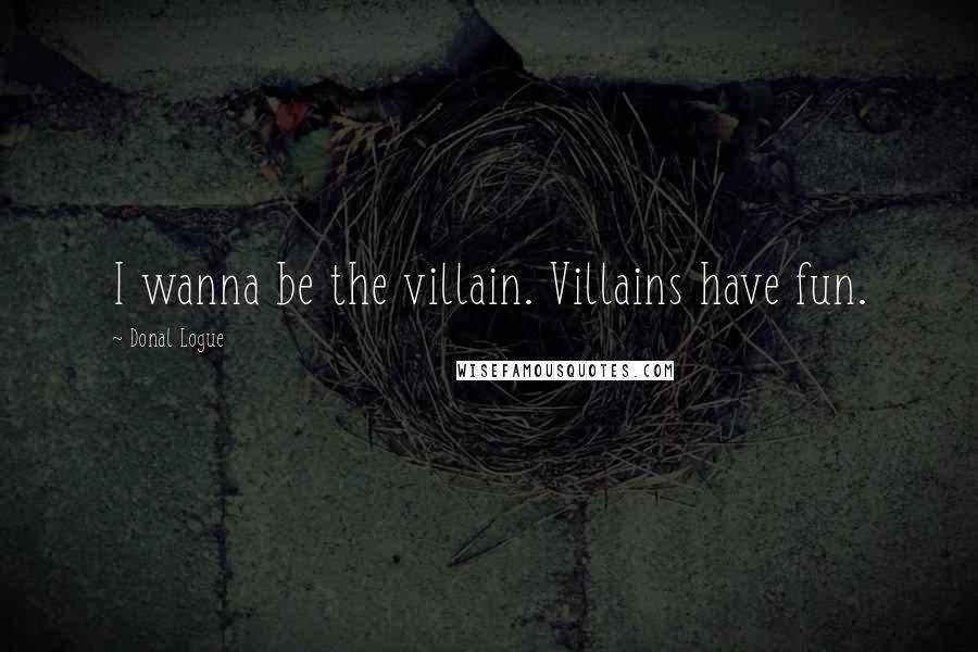 Donal Logue Quotes: I wanna be the villain. Villains have fun.