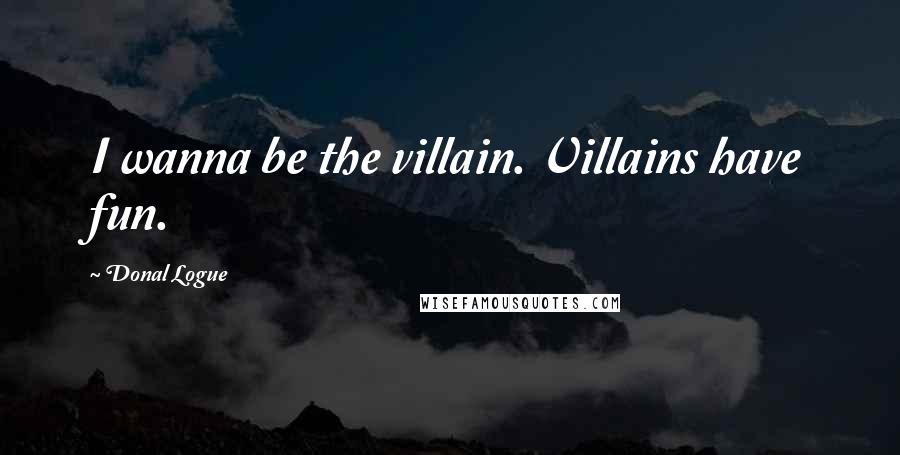 Donal Logue Quotes: I wanna be the villain. Villains have fun.