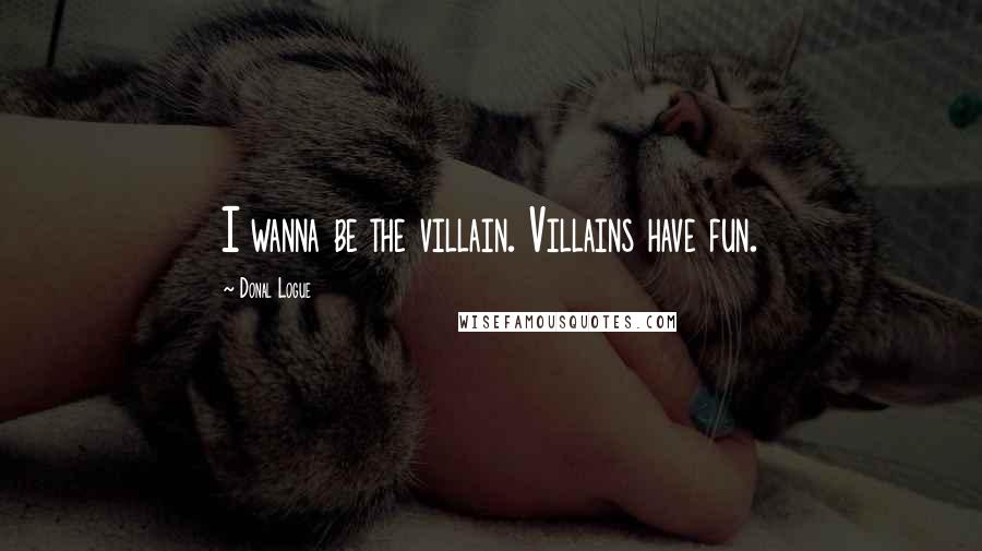 Donal Logue Quotes: I wanna be the villain. Villains have fun.