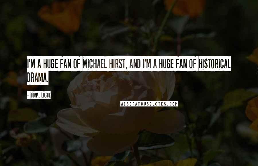 Donal Logue Quotes: I'm a huge fan of Michael Hirst, and I'm a huge fan of historical drama.
