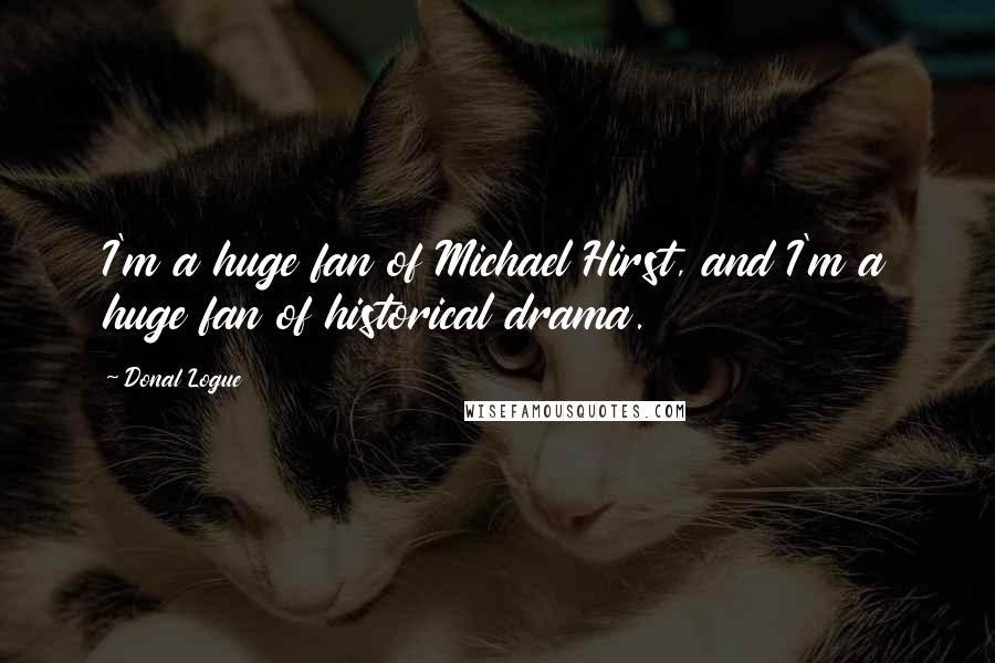 Donal Logue Quotes: I'm a huge fan of Michael Hirst, and I'm a huge fan of historical drama.