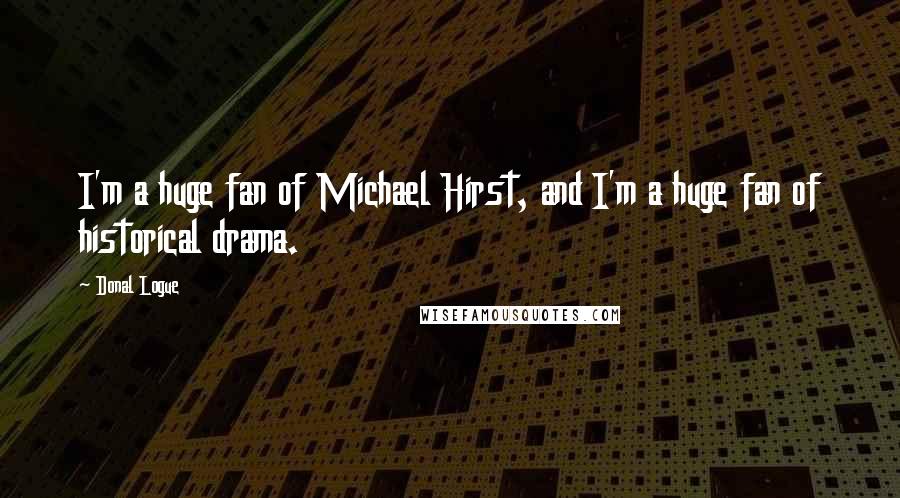 Donal Logue Quotes: I'm a huge fan of Michael Hirst, and I'm a huge fan of historical drama.
