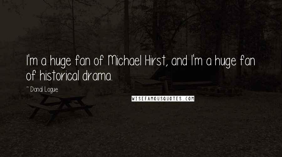 Donal Logue Quotes: I'm a huge fan of Michael Hirst, and I'm a huge fan of historical drama.