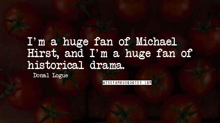 Donal Logue Quotes: I'm a huge fan of Michael Hirst, and I'm a huge fan of historical drama.