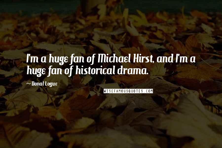 Donal Logue Quotes: I'm a huge fan of Michael Hirst, and I'm a huge fan of historical drama.