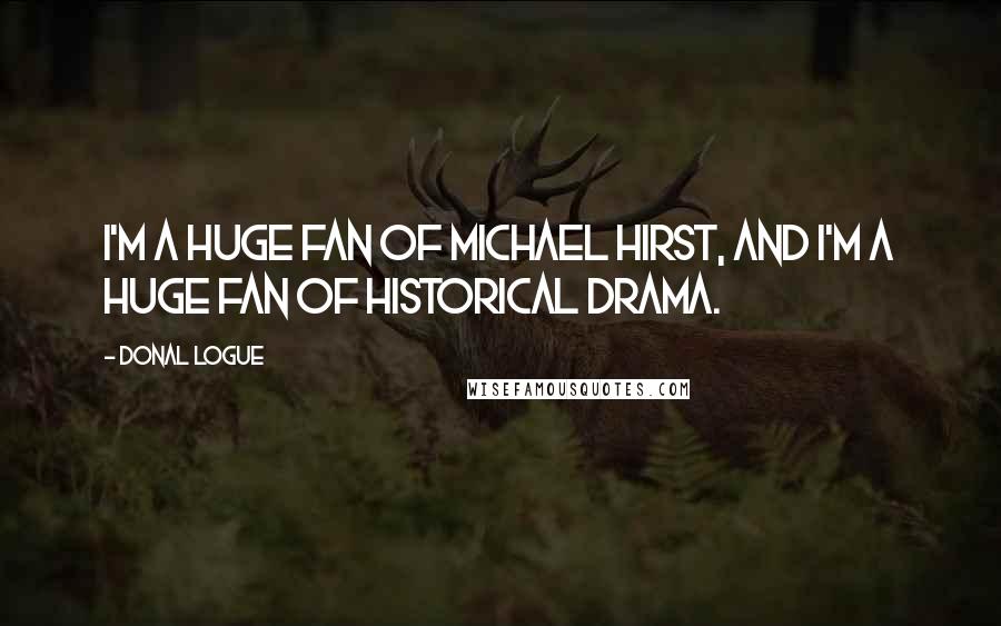 Donal Logue Quotes: I'm a huge fan of Michael Hirst, and I'm a huge fan of historical drama.