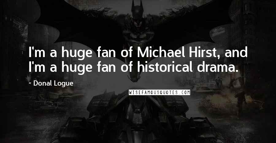 Donal Logue Quotes: I'm a huge fan of Michael Hirst, and I'm a huge fan of historical drama.
