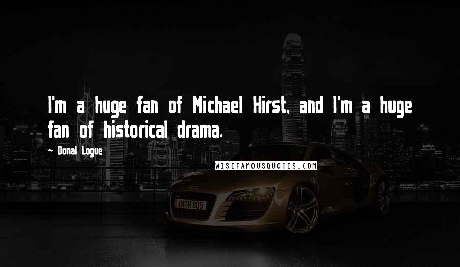 Donal Logue Quotes: I'm a huge fan of Michael Hirst, and I'm a huge fan of historical drama.