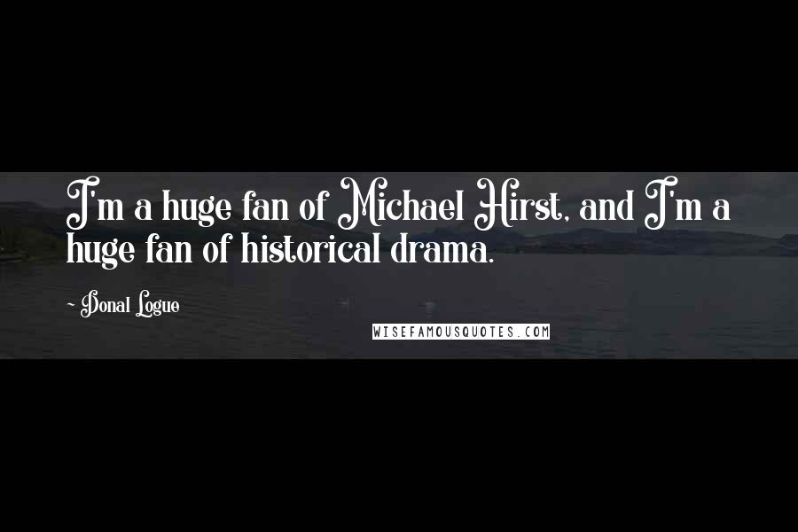 Donal Logue Quotes: I'm a huge fan of Michael Hirst, and I'm a huge fan of historical drama.