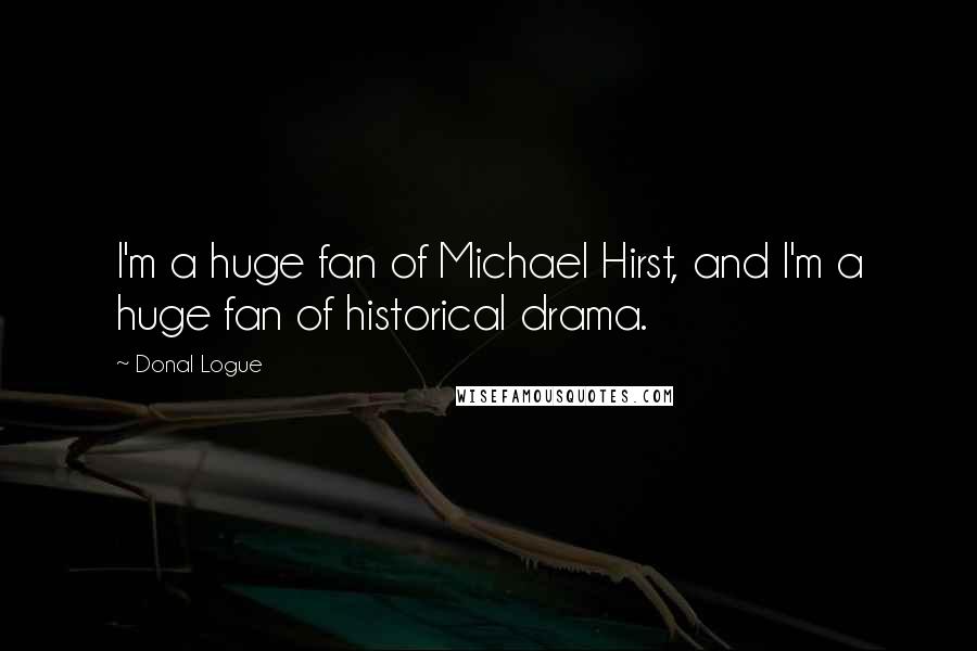 Donal Logue Quotes: I'm a huge fan of Michael Hirst, and I'm a huge fan of historical drama.